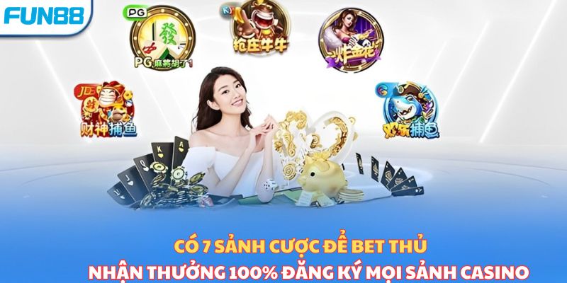 Có 7 sảnh cược để bet thủ nhận thưởng 100% đăng ký mọi sảnh casino 