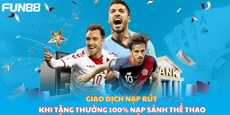 Giao dịch nạp rút khi tặng 100% tiền nạp sảnh thể thao thần tốc