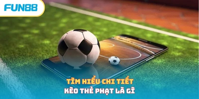 Tìm hiểu chi tiết kèo thẻ phạt là gì