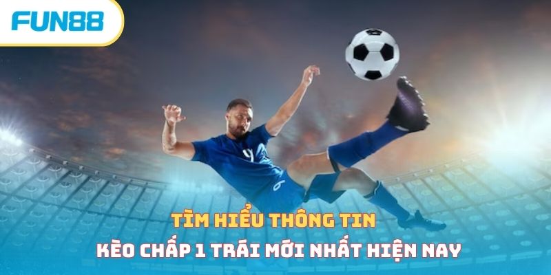 Tìm hiểu thông tin kèo chấp 1 trái mới nhất hiện nay