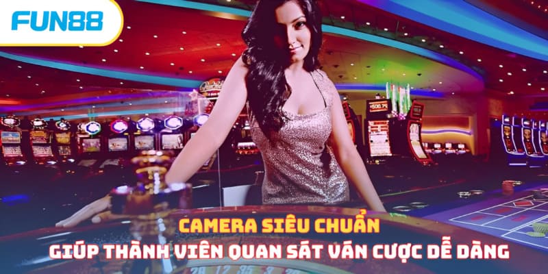 Camera siêu chuẩn giúp thành viên quan sát ván cược dễ dàng