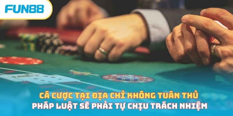 Cá cược tại địa chi không tuân thủ pháp luật sẽ phải tự chịu trách nhiệm