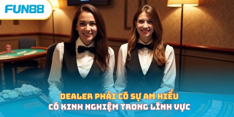 Dealer phải có sự am hiểu, có kinh nghiệm trong lĩnh vực