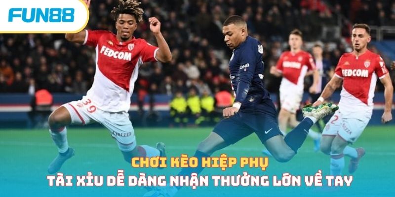 Chơi kèo hiệp phụ tài xỉu dễ dàng nhận thưởng lớn về tay 