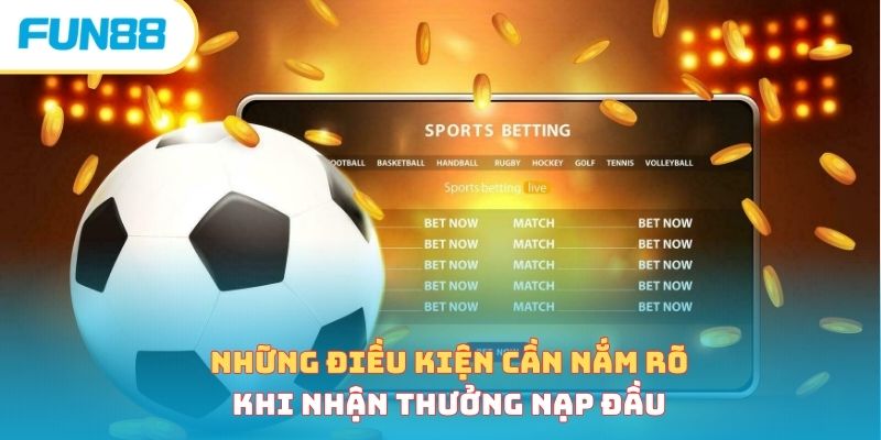 Những điều kiện cần nắm rõ khi nhận thưởng nạp đầu