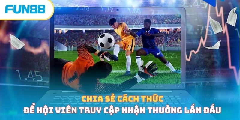 Chia sẻ cách thức để hội viên truy cập nhận thưởng lần đầu