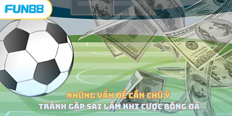 Những vấn đề cần chú ý tránh gặp sai lầm khi cược bóng đá