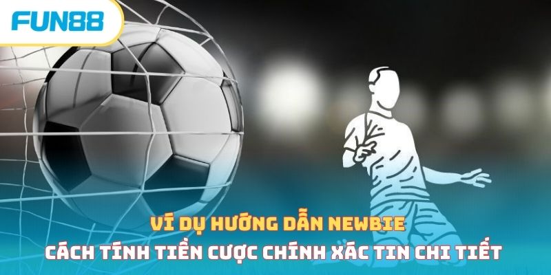 Ví dụ hướng dẫn newbie cách tính tiền cược chính xác