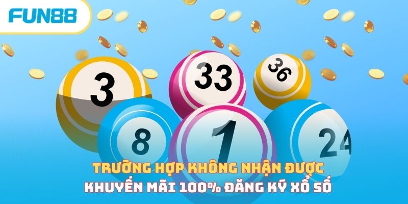 Trường hợp không nhận được khuyến mãi 100% đăng ký xổ số